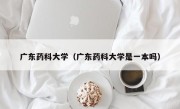 广东药科大学（广东药科大学是一本吗）