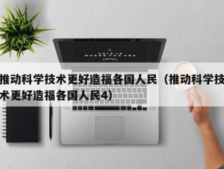 推动科学技术更好造福各国人民（推动科学技术更好造福各国人民4）