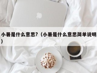 小暑是什么意思?（小暑是什么意思简单说明）