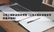 江苏工程职业技术学院（江苏工程职业技术学院是大专吗）