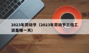 2023年劳动节（2023年劳动节三倍工资是哪一天）