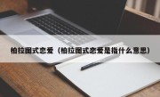 柏拉图式恋爱（柏拉图式恋爱是指什么意思）