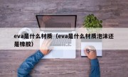 eva是什么材质（eva是什么材质泡沫还是橡胶）