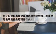 男子报警称家里全是虫民警到场秒懂（家里全是虫子是什么原因是什么）