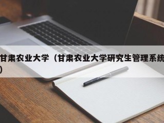 甘肃农业大学（甘肃农业大学研究生管理系统）