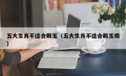 五大生肖不适合戴玉（五大生肖不适合戴玉镯）