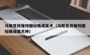 马斯克将推特图标换成柴犬（马斯克将推特图标换成柴犬神）