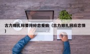 古力娜扎称要摔碎恋爱脑（古力娜扎回应恋情）