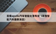 百度apollo汽车智能化发布会（百度智能汽车最新消息）