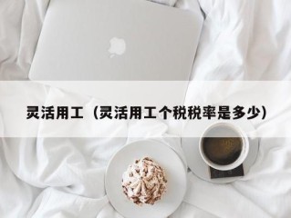 灵活用工（灵活用工个税税率是多少）