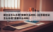 居住证怎么办理?需要什么材料（北京居住证怎么办理?需要什么材料）