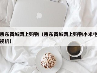 京东商城网上购物（京东商城网上购物小米电视机）