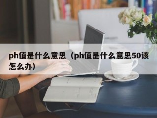 ph值是什么意思（ph值是什么意思50该怎么办）