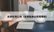 无损检测公司（无损检测公司有哪些）