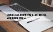 日本8336米深海发现怪鱼（日本8336米深海发现怪鱼9）