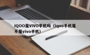 IQOO是VIVO手机吗（iqoo手机是不是vivo手机）