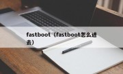 fastboot（fastboot怎么进去）