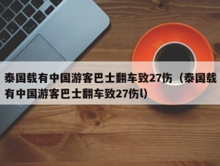 泰国载有中国游客巴士翻车致27伤（泰国载有中国游客巴士翻车致27伤l）