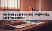 脚后跟疼是怎么回事什么原因（脚后跟疼是怎么回事什么原因女性）