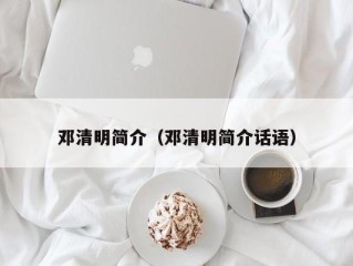 邓清明简介（邓清明简介话语）