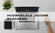 2023立秋时间几点几分（2023立秋时间几点几分出生的）