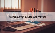 SKF轴承厂家（skf轴承生产厂家）