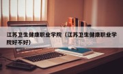 江苏卫生健康职业学院（江苏卫生健康职业学院好不好）