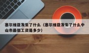 塞尔维亚发生了什么（塞尔维亚发生了什么中山市最低工资是多少）