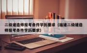 二级建造师报考条件学历要求（福建二级建造师报考条件学历要求）