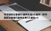 毕节回应记者被打:副所长等3人被拘（毕节回应记者被打副所长等3人被拘一）