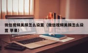 微信视频美颜怎么设置（微信视频美颜怎么设置 苹果）