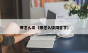 滞怎么读（滞怎么读同音字）