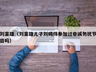 刘銮雄（刘銮雄儿子刘鸣炜参加过非诚勿扰节目吗）