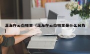 洱海在云南哪里（洱海在云南哪里是什么民族）