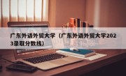 广东外语外贸大学（广东外语外贸大学2023录取分数线）