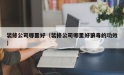 装修公司哪里好（装修公司哪里好狼毒的功效）