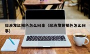 尿液发红褐色怎么回事（尿液发黄褐色怎么回事）