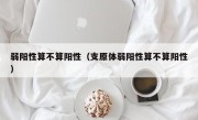 弱阳性算不算阳性（支原体弱阳性算不算阳性）