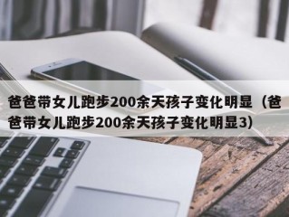 爸爸带女儿跑步200余天孩子变化明显（爸爸带女儿跑步200余天孩子变化明显3）