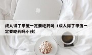 成人得了甲流一定要吃药吗（成人得了甲流一定要吃药吗小孩）