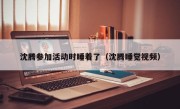 沈腾参加活动时睡着了（沈腾睡觉视频）