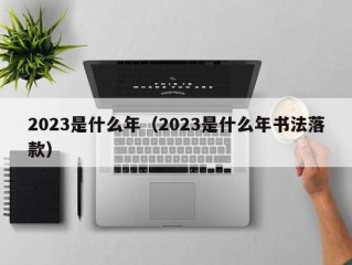 2023是什么年（2023是什么年书法落款）