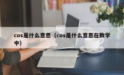 cos是什么意思（cos是什么意思在数学中）