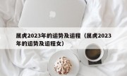 属虎2023年的运势及运程（属虎2023年的运势及运程女）