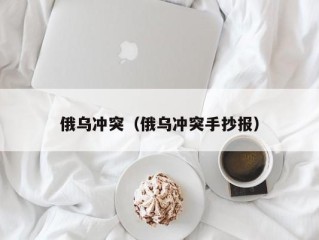 俄乌冲突（俄乌冲突手抄报）