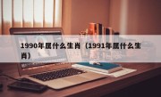 1990年属什么生肖（1991年属什么生肖）