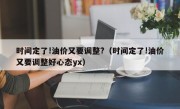 时间定了!油价又要调整?（时间定了!油价又要调整好心态yx）