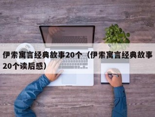 伊索寓言经典故事20个（伊索寓言经典故事20个读后感）