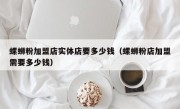 螺蛳粉加盟店实体店要多少钱（螺蛳粉店加盟需要多少钱）