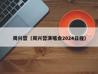 周兴哲（周兴哲演唱会2024日程）